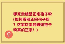 哪家卖破壁正宗孢子粉(如何辨别正宗孢子粉？这家店卖的破壁孢子粉真的正宗！)