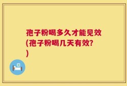 孢子粉喝多久才能见效(孢子粉喝几天有效？)