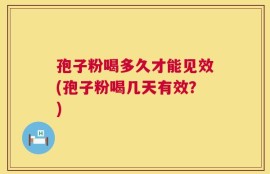 孢子粉喝多久才能见效(孢子粉喝几天有效？)