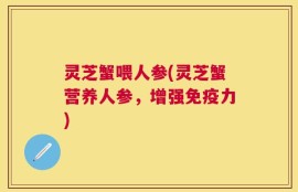 灵芝蟹喂人参(灵芝蟹营养人参，增强免疫力)