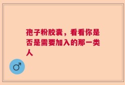 孢子粉胶囊，看看你是否是需要加入的那一类人