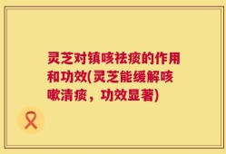灵芝对镇咳祛痰的作用和功效(灵芝能缓解咳嗽清痰，功效显著)