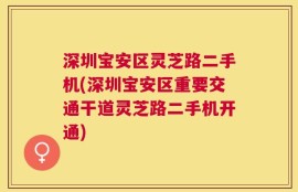 深圳宝安区灵芝路二手机(深圳宝安区重要交通干道灵芝路二手机开通)