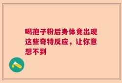 喝孢子粉后身体竟出现这些奇特反应，让你意想不到