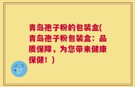 青岛孢子粉的包装盒(青岛孢子粉包装盒：品质保障，为您带来健康保健！)