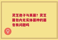 灵芝孢子与真菌？灵芝菌包内无实体菌种的菌包有问题吗