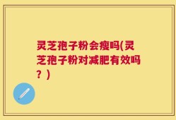 灵芝孢子粉会瘦吗(灵芝孢子粉对减肥有效吗？)