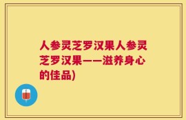 人参灵芝罗汉果人参灵芝罗汉果——滋养身心的佳品)