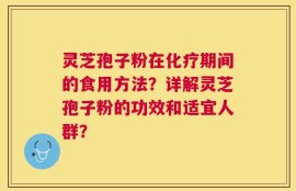 灵芝孢子粉在化疗期间的食用方法？详解灵芝孢子粉的功效和适宜人群？