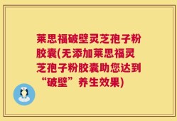 莱思福破壁灵芝孢子粉胶囊(无添加莱思福灵芝孢子粉胶囊助您达到“破壁”养生效果)