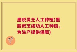 墨脱灵芝人工种植(墨脱灵芝成功人工种植，为生产提供保障)