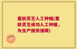 墨脱灵芝人工种植(墨脱灵芝成功人工种植，为生产提供保障)