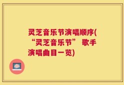 灵芝音乐节演唱顺序(“灵芝音乐节” 歌手演唱曲目一览)