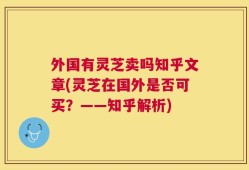 外国有灵芝卖吗知乎文章(灵芝在国外是否可买？——知乎解析)