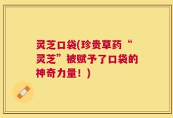 灵芝口袋(珍贵草药“灵芝”被赋予了口袋的神奇力量！)