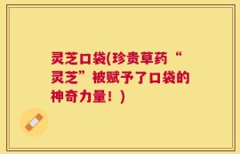 灵芝口袋(珍贵草药“灵芝”被赋予了口袋的神奇力量！)