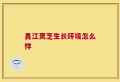 昌江灵芝生长环境怎么样