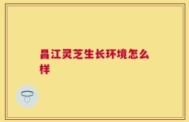 昌江灵芝生长环境怎么样