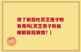 得了新冠吃灵芝孢子粉有用吗(灵芝孢子粉能缓解新冠病情？)