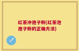 红茶冲孢子粉(红茶泡孢子粉的正确方法)