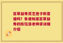 百草益寿灵芝孢子粉靠谱吗？有谁知道百草益寿的陈钰清老师求详细介绍