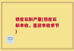 铁皮石斛产量(铁皮石斛丰收，喜迎丰收季节)