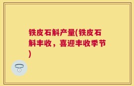 铁皮石斛产量(铁皮石斛丰收，喜迎丰收季节)