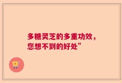 多糖灵芝的多重功效，您想不到的好处”