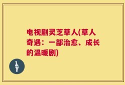 电视剧灵芝草人(草人奇遇：一部治愈、成长的温暖剧)