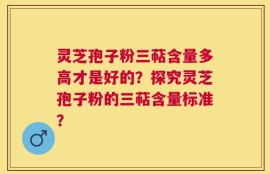 灵芝孢子粉三萜含量多高才是好的？探究灵芝孢子粉的三萜含量标准？