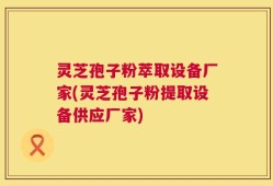 灵芝孢子粉萃取设备厂家(灵芝孢子粉提取设备供应厂家)