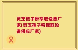 灵芝孢子粉萃取设备厂家(灵芝孢子粉提取设备供应厂家)