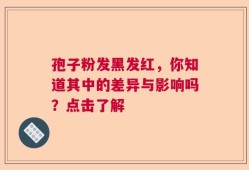 孢子粉发黑发红，你知道其中的差异与影响吗？点击了解