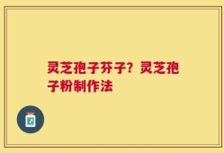 灵芝孢子芬子？灵芝孢子粉制作法