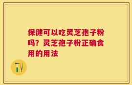 保健可以吃灵芝孢子粉吗？灵芝孢子粉正确食用的用法