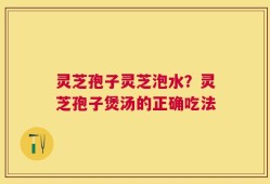 灵芝孢子灵芝泡水？灵芝孢子煲汤的正确吃法