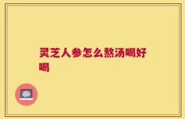 灵芝人参怎么熬汤喝好喝