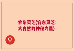 容东灵芝(容东灵芝：大自然的神秘力量)