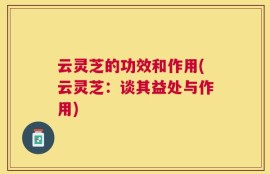 云灵芝的功效和作用(云灵芝：谈其益处与作用)