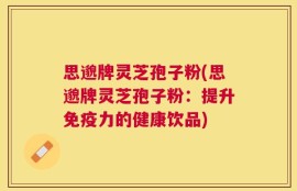 思邈牌灵芝孢子粉(思邈牌灵芝孢子粉：提升免疫力的健康饮品)