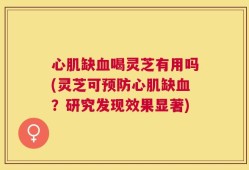 心肌缺血喝灵芝有用吗(灵芝可预防心肌缺血？研究发现效果显著)