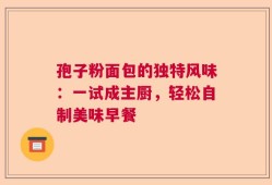 孢子粉面包的独特风味：一试成主厨，轻松自制美味早餐