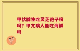 甲状腺生吃灵芝孢子粉吗？甲亢病人能吃海鲜吗