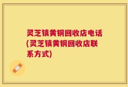 灵芝镇黄铜回收店电话(灵芝镇黄铜回收店联系方式)