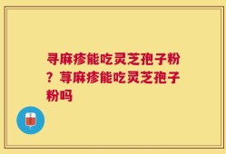 寻麻疹能吃灵芝孢子粉？荨麻疹能吃灵芝孢子粉吗