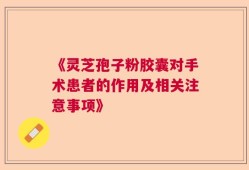 《灵芝孢子粉胶囊对手术患者的作用及相关注意事项》