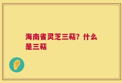 海南省灵芝三萜？什么是三萜