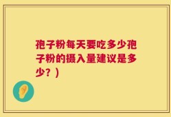 孢子粉每天要吃多少孢子粉的摄入量建议是多少？)