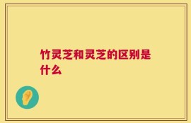 竹灵芝和灵芝的区别是什么