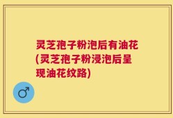 灵芝孢子粉泡后有油花(灵芝孢子粉浸泡后呈现油花纹路)